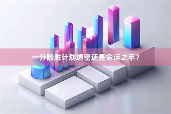 一分险胜计划缜密还是命运之手？