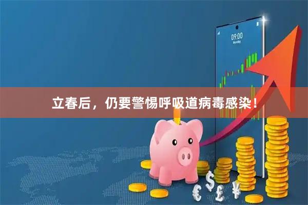 立春后,仍要警惕呼吸道病毒感染!