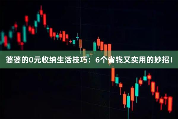 婆婆的0元收纳生活技巧:6个省钱又实用的妙招!