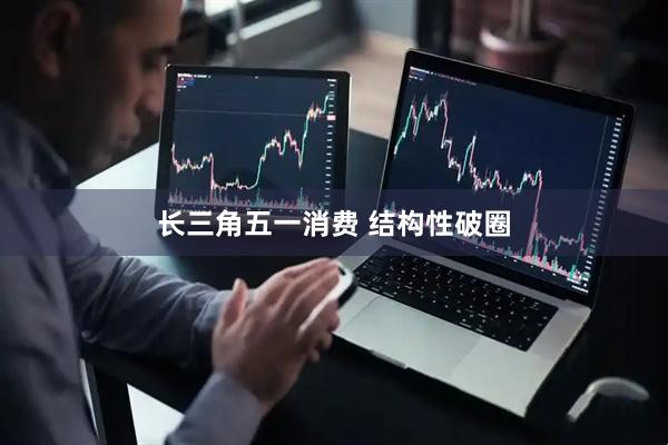 长三角五一消费 结构性破圈