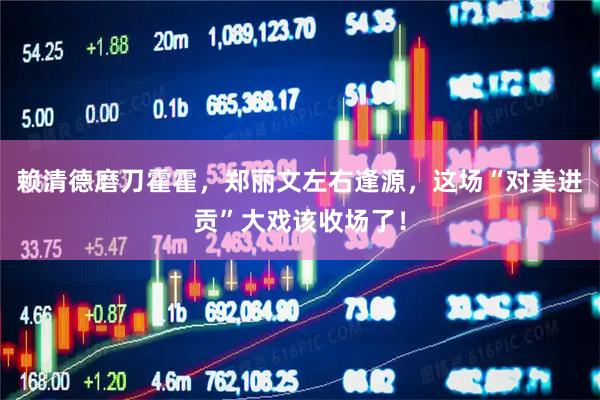 赖清德磨刀霍霍，郑丽文左右逢源，这场“对美进贡”大戏该收场了！