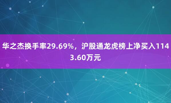 华之杰换手率29.69%，沪股通龙虎榜上净买入1143.60万元