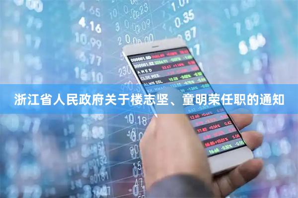 浙江省人民政府关于楼志坚、童明荣任职的通知