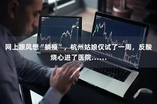 网上跟风想“躺瘦”，杭州姑娘仅试了一周，反酸烧心进了医院……