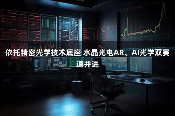 依托精密光学技术底座 水晶光电AR、AI光学双赛道并进